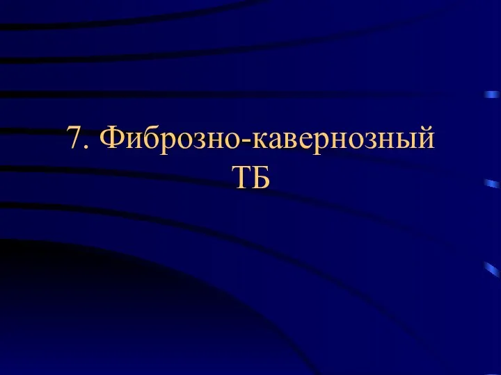 7. Фиброзно-кавернозный ТБ