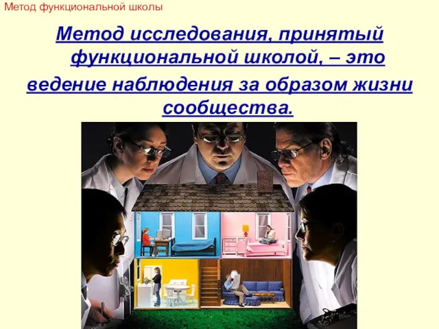 Метод исследования, принятый функциональной школой, – это ведение наблюдения за образом жизни сообщества. Метод функциональной школы