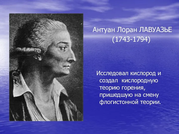 Антуан Лоран ЛАВУАЗЬЕ (1743-1794) Исследовал кислород и создал кислородную теорию горения, пришедшую на смену флогистонной теории.