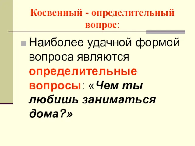 Косвенный - определительный вопрос: Наиболее удачной формой вопроса являются определительные вопросы: «Чем ты любишь заниматься дома?»