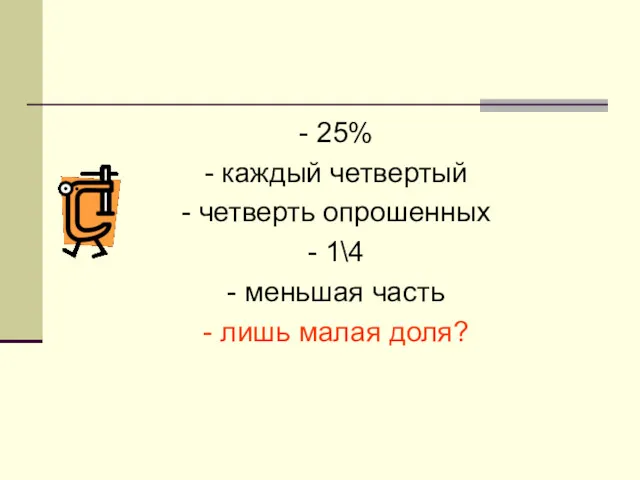 - 25% - каждый четвертый - четверть опрошенных - 1\4