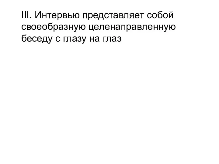 III. Интервью представляет собой своеобразную целенаправленную беседу с глазу на глаз