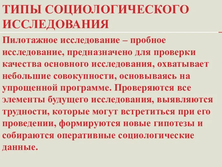 ТИПЫ СОЦИОЛОГИЧЕСКОГО ИССЛЕДОВАНИЯ Пилотажное исследование – пробное исследование, предназначено для