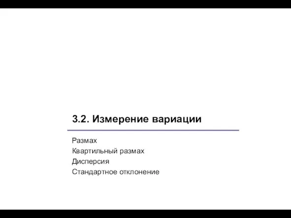 3.2. Измерение вариации Размах Квартильный размах Дисперсия Стандартное отклонение