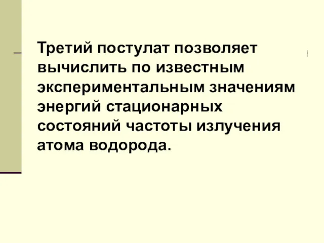 Третий постулат позволяет вычислить по известным экспериментальным значениям энергий стационарных состояний частоты излучения атома водорода.