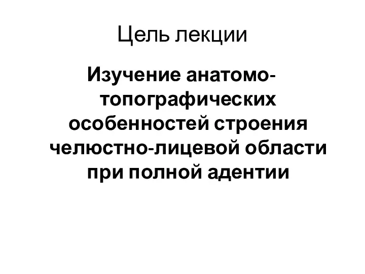 Цель лекции Изучение анатомо-топографических особенностей строения челюстно-лицевой области при полной адентии