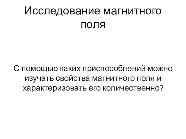 Исследование магнитного поля С помощью каких приспособлений можно изучать свойства магнитного поля и характеризовать его количественно?