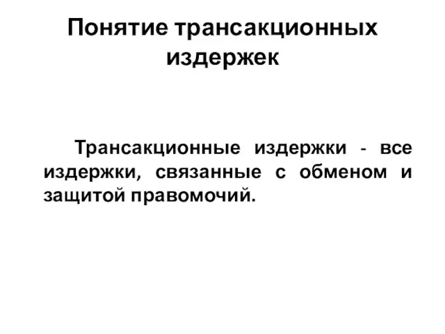 Понятие трансакционных издержек Трансакционные издержки - все издержки, связанные с обменом и защитой правомочий.