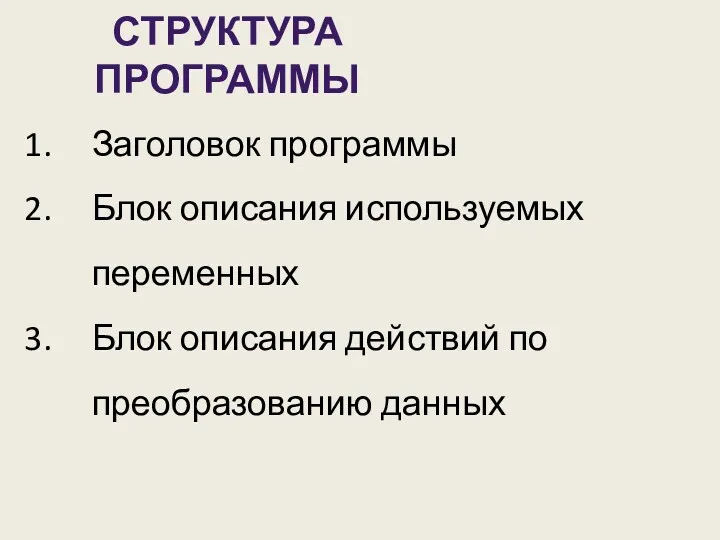 СТРУКТУРА ПРОГРАММЫ Заголовок программы Блок описания используемых переменных Блок описания действий по преобразованию данных