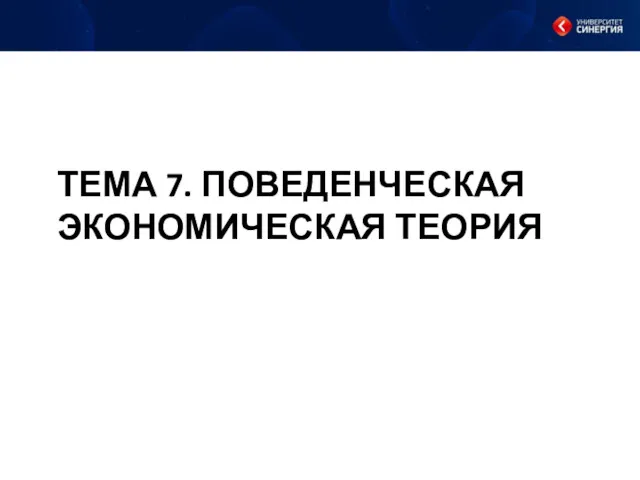 ТЕМА 7. ПОВЕДЕНЧЕСКАЯ ЭКОНОМИЧЕСКАЯ ТЕОРИЯ