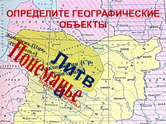 Аукштайтия (Ср. Понеманье) Жемайтия (Ниж. Понеманье) Литва Понеманье Верхнее Понеманье ОПРЕДЕЛИТЕ ГЕОГРАФИЧЕСКИЕ ОБЪЕКТЫ