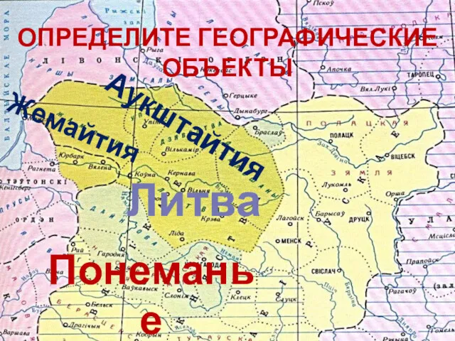 Аукштайтия Жемайтия Литва Понеманье ОПРЕДЕЛИТЕ ГЕОГРАФИЧЕСКИЕ ОБЪЕКТЫ