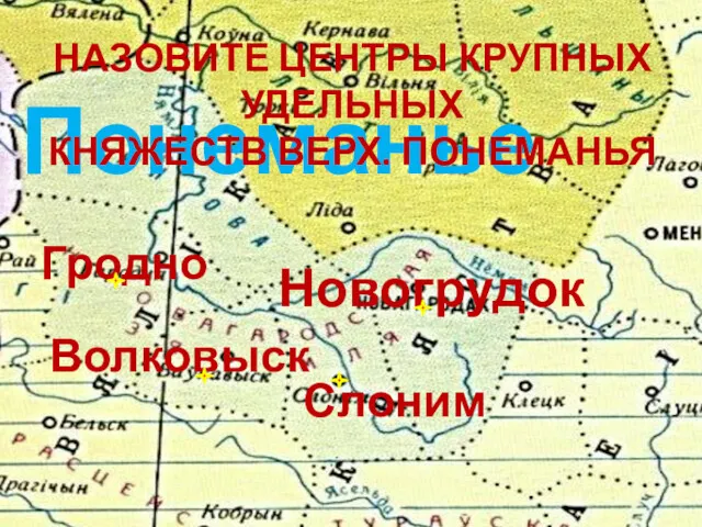 Новогрудок Волковыск Гродно Слоним Понеманье НАЗОВИТЕ ЦЕНТРЫ КРУПНЫХ УДЕЛЬНЫХ КНЯЖЕСТВ ВЕРХ. ПОНЕМАНЬЯ