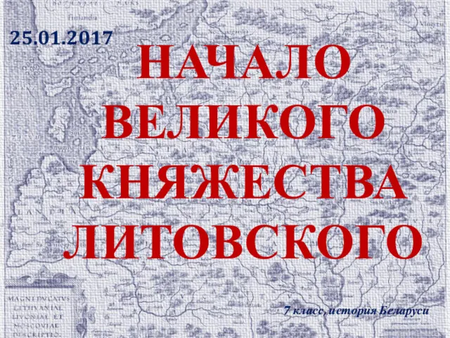 НАЧАЛО ВЕЛИКОГО КНЯЖЕСТВА ЛИТОВСКОГО 7 класс, история Беларуси 25.01.2017