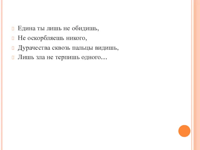 Едина ты лишь не обидишь, Не оскорбляешь никого, Дурачества сквозь