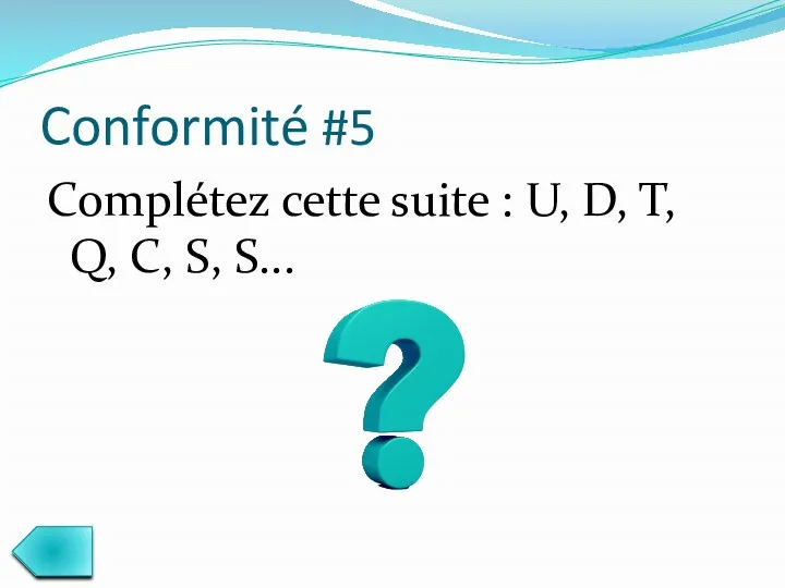 Conformité #5 Сomplétez cette suite : U, D, T, Q, C, S, S...