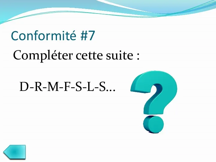 Conformité #7 Compléter cette suite : D-R-M-F-S-L-S...