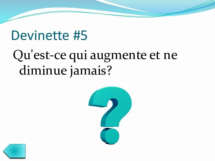 Devinette #5 Qu'est-ce qui augmente et ne diminue jamais?