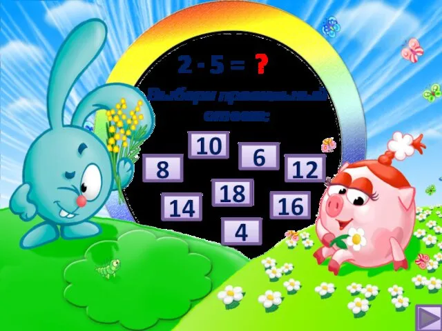 2 ∙ 5 = ? 16 8 14 4 10 12 6 18 Выбери правильный ответ: