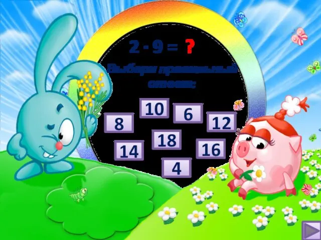2 ∙ 9 = ? 16 14 4 10 18 12 6 8 Выбери правильный ответ:
