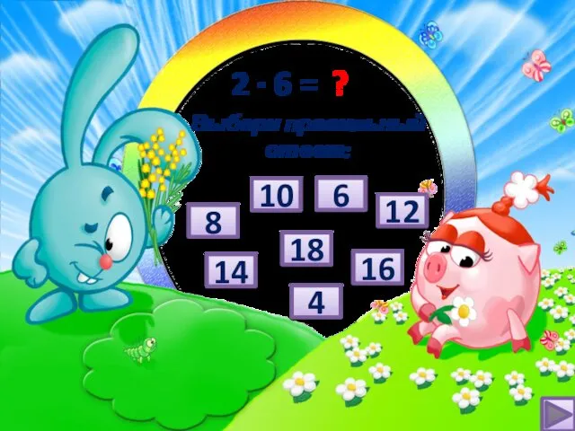 2 ∙ 6 = ? 16 14 4 10 12 6 18 8 Выбери правильный ответ: