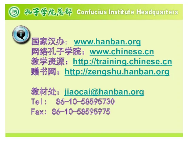 国家汉办: www.hanban.org 网络孔子学院：www.chinese.cn 教学资源：http://training.chinese.cn 赠书网：http://zengshu.hanban.org 教材处：jiaocai@hanban.org Tel: 86-10-58595730 Fax: 86-10-58595975