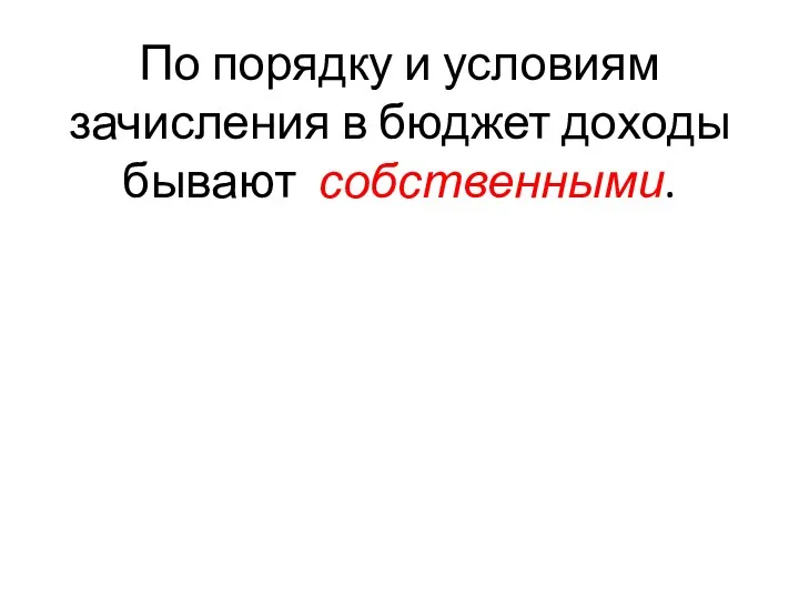 По порядку и условиям зачисления в бюджет доходы бывают собственными.