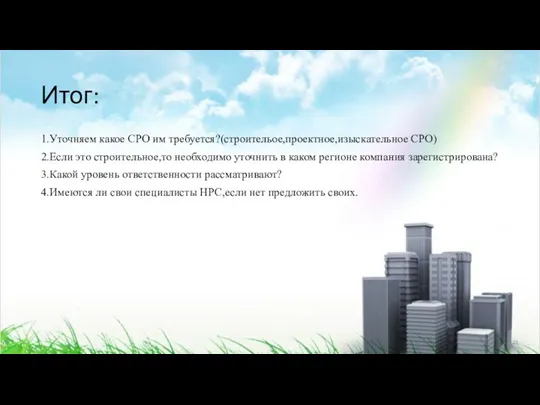 Итог: 1.Уточняем какое СРО им требуется?(строительое,проектное,изыскательное СРО) 2.Если это строительное,то