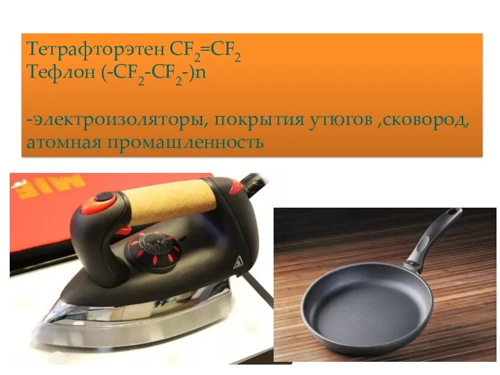 Тетрафторэтен CF2=CF2 Тефлон (-СF2-СF2-)n -электроизоляторы, покрытия утюгов ,сковород, атомная промашленность