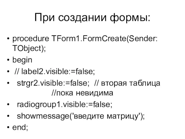 При создании формы: procedure TForm1.FormCreate(Sender: TObject); begin // label2.visible:=false; strgr2.visible:=false;