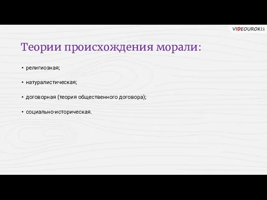 Теории происхождения морали: религиозная; натуралистическая; договорная (теория общественного договора); социально-историческая.