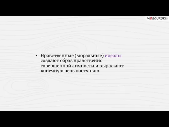 Нравственные (моральные) идеалы создают образ нравственно совершенной личности и выражают конечную цель поступков.