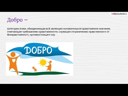 Добро — категория этики, объединяющая всё, имеющее положительное нравственное значение,