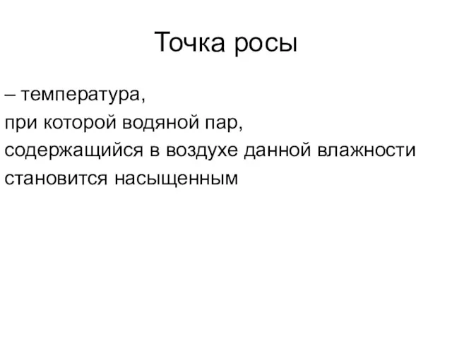 Точка росы – температура, при которой водяной пар, содержащийся в воздухе данной влажности становится насыщенным