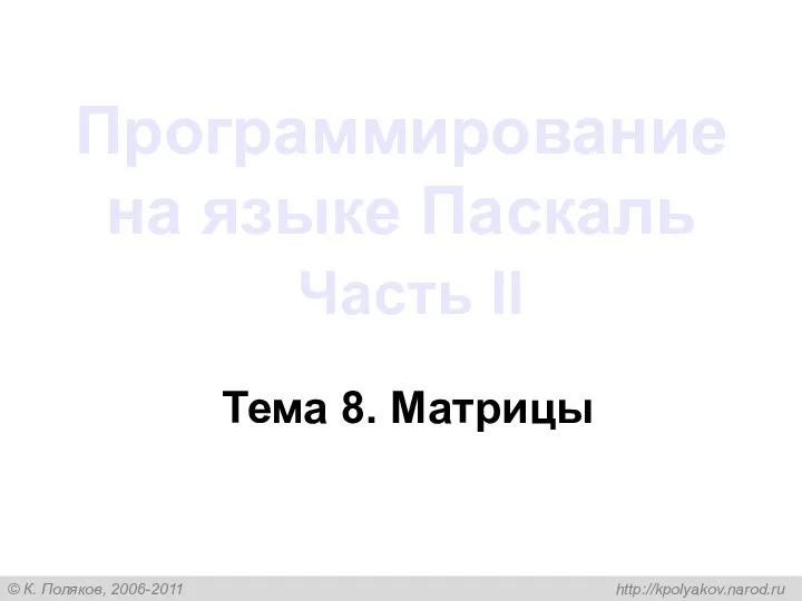 Программирование на языке Паскаль Часть II Тема 8. Матрицы