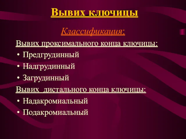 Вывих ключицы Классификация: Вывих проксимального конца ключицы: Предгрудинный Надгрудинный Загрудинный Вывих дистального конца ключицы: Надакромиальный Подакромиальный