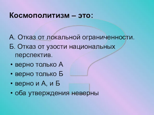 ? Космополитизм – это: А. Отказ от локальной ограниченности. Б.