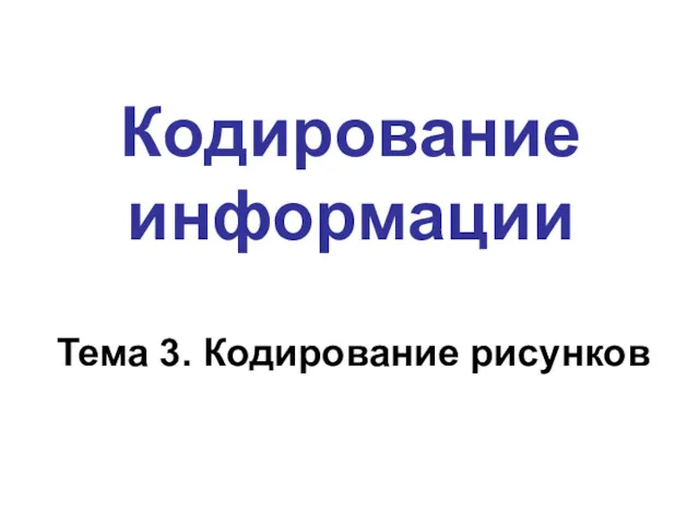 Кодирование информации Тема 3. Кодирование рисунков