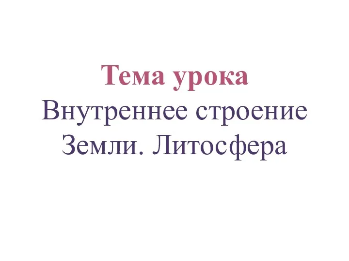 Тема урока Внутреннее строение Земли. Литосфера