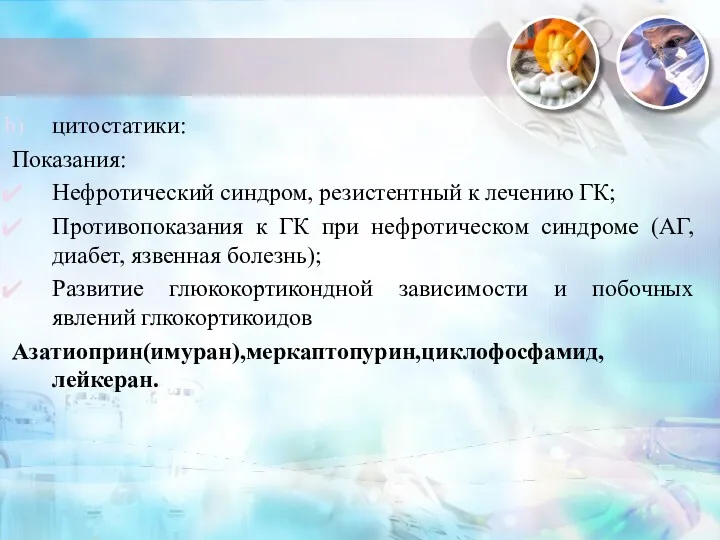 цитостатики: Показания: Нефротический синдром, резистентный к лечению ГК; Противопоказания к