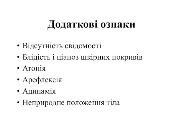 Додаткові ознаки Відсутність свідомості Блідість і ціаноз шкірних покривів Атонія Арефлексія Адинамія Неприродне положення тіла