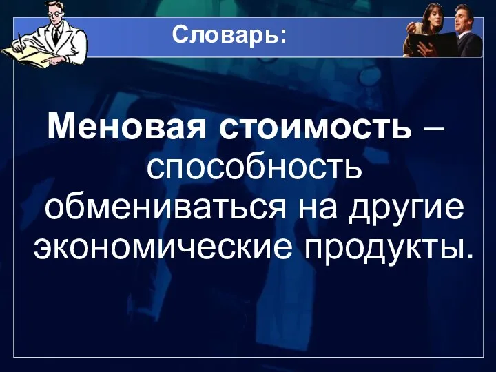 Словарь: Меновая стоимость – способность обмениваться на другие экономические продукты.