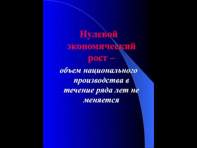 Нулевой экономический рост – объем национального производства в течение ряда лет не меняется