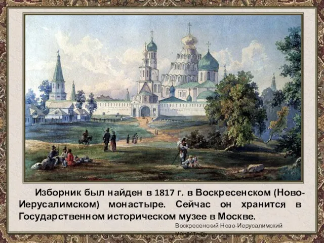 Изборник был найден в 1817 г. в Воскресенском (Ново-Иерусалимском) монастыре.