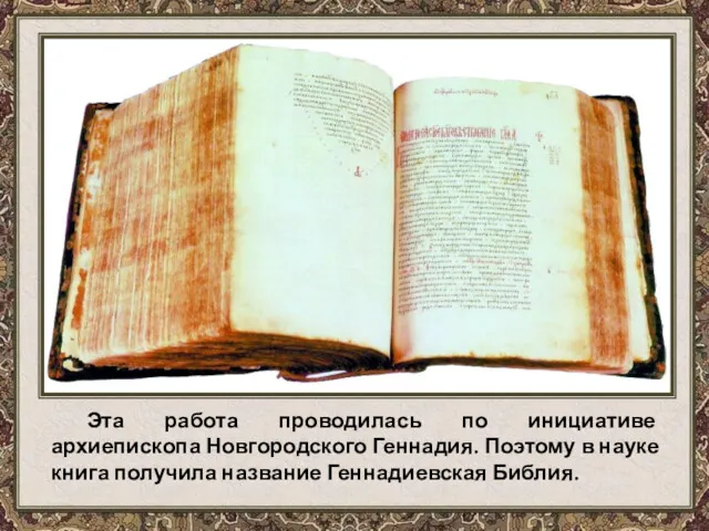 Эта работа проводилась по инициативе архиепископа Новгородского Геннадия. Поэтому в науке книга получила название Геннадиевская Библия.