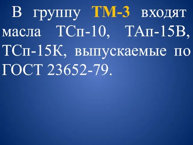 В группу ТМ-3 входят масла ТСп-10, ТАп-15В, ТСп-15К, выпускаемые по ГОСТ 23652-79.