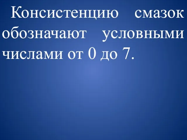 Консистенцию смазок обозначают условными числами от 0 до 7.