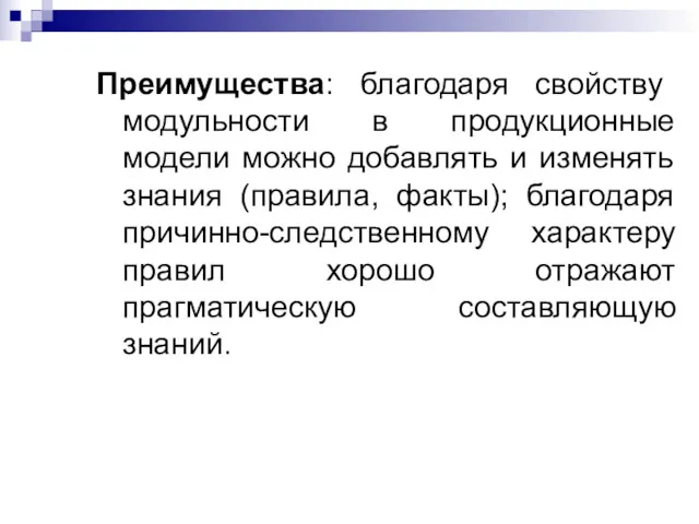 Преимущества: благодаря свойству модульности в продукционные модели можно добавлять и изменять знания (правила,