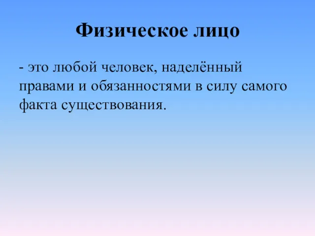 Физическое лицо - это любой человек, наделённый правами и обязанностями в силу самого факта существования.