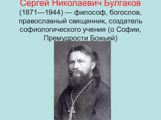 Серге́й Никола́евич Булга́ков (1871—1944) — философ, богослов, православный священник, создатель софиологического учения (о Софии, Премудрости Божьей)